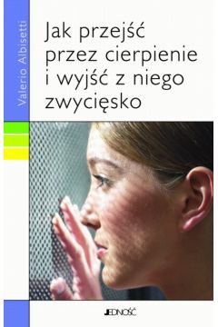 JAK PRZEJ PRZEZ CIERPIENIE I WYJ Z NIEGO ZWYCISKO - Albisetti Valerio - Albisetti Valerio