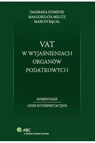 Vat w wyja�nieniach organ�w podatkowych. Komentarz. Linie interpretacyjne - Dominik Dagmara, Ma�gorzata Militz, Marcin B�cal