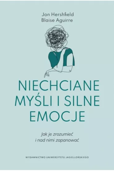 Niechciane my�li i silne emocje. Jak je zrozumie� i nad nimi zapanowa� - Jon Hershfield, Blaise Aguirre