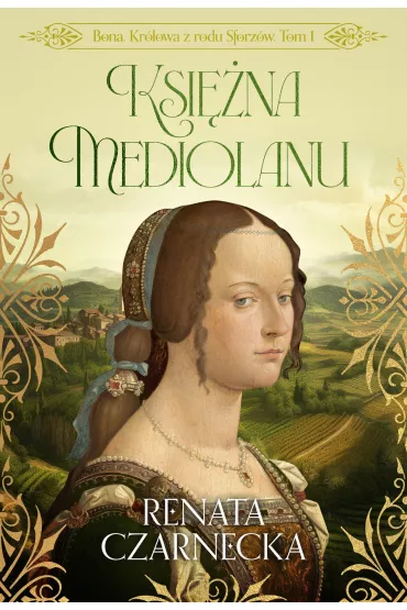 Ksi�na Mediolanu. Bona. Kr�lowa z rodu Sforz�w. Tom 1 - Renata Czarnecka