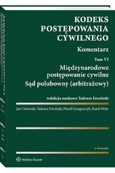 Kodeks post�powania cywilnego. Komentarz. Tom 6. Mi�dzynarodowe post�powanie cywilne. S�d polubowny (arbitra�owy) - Jan Ciszewski, Karol Weitz, Pawe� Grzegorczyk, Tadeusz Ereci�ski