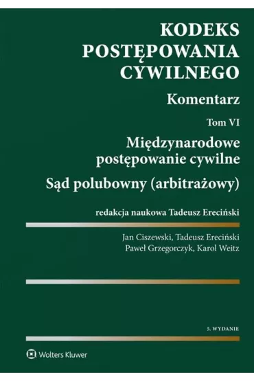 Kodeks post�powania cywilnego. Komentarz. Tom 6. Mi�dzynarodowe post�powanie cywilne. S�d polubowny (arbitra�owy) - Jan Ciszewski, Karol Weitz, Pawe� Grzegorczyk, Tadeusz Ereci�ski