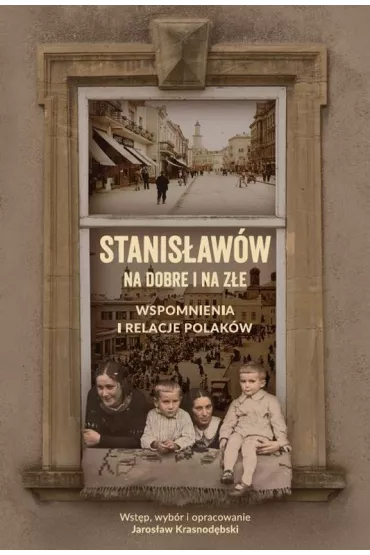 Stanis�aw�w na dobre i na z�e Wspomnienia i relacje Polak�w - Jaros�aw  Krasnod�bski