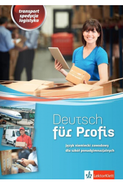 Deutsch fur Profis. Transport, spedycja, logistyka. Jzyk niemiecki zawodowy dla szk ponadgimnazjalnych