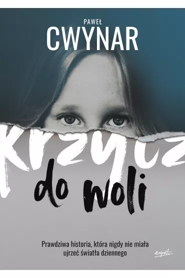 Krzycz do woli. Prawdziwa historia, kt�ra nigdy nie mia�a ujrze� �wiat�a dziennego - Pawe� Cwynar