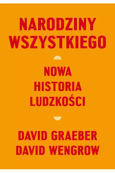 Narodziny wszystkiego. Nowa historia ludzko�ci - David Wengrow, David Graeber
