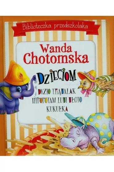 Biblioteczka przedszkolaka. Wanda Chotomska dzieciom: Dyzio Tr�balaka, Hipopotam lubi b�oto i Kuku�ka - Wanda Chotomska