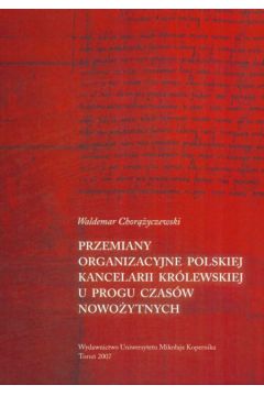 Przemiany organizacyjne polskiej kancelarii kr�lewskiej u progu czas�w nowo�ytnych - Chor��yczewski Waldemar - Waldemar Chor��yczewski