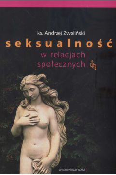 Seksualno�� w relacjach spo�ecznych - Zwoli�ski Andrzej ks. - Andrzej Zwoli�ski