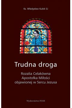 Trudna droga. Rozalia Celakwna Apostoka Mioci objawionej w Sercu Jezusa