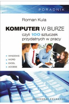 Komputer w biurze czyli 100 sztuczek przydatnych w pracy - Roman Kula