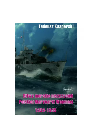 Bitwy morskie niszczycieli Polskiej Marynarki Wojennej 1939-1945 - Tadeusz  Kasperski