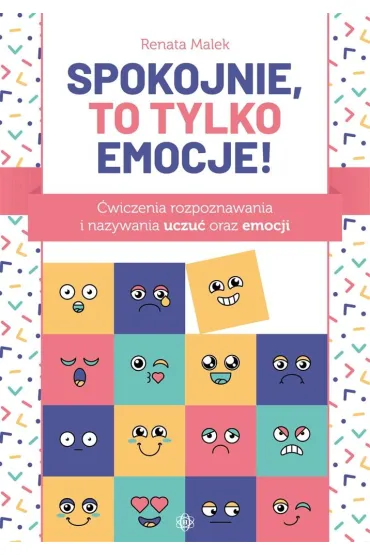 Spokojnie, to tylko emocje! �wiczenia rozpoznawania i nazywania uczu� oraz emocji - Renata  Malek