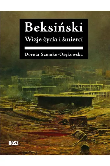 Beksi�ski Wizje �ycia i �mierci - Dorota Szomko-Os�kowska