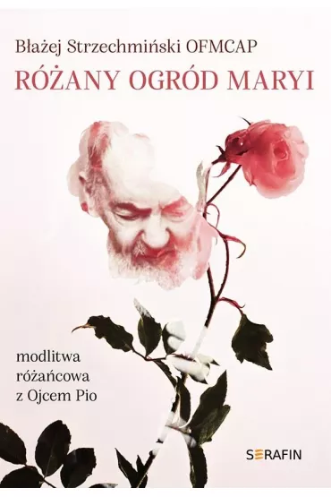 R�any ogr�d Maryi. Modlitwa r�a�cowa z Ojcem Pio - B�a�ej Strzechmi�ski