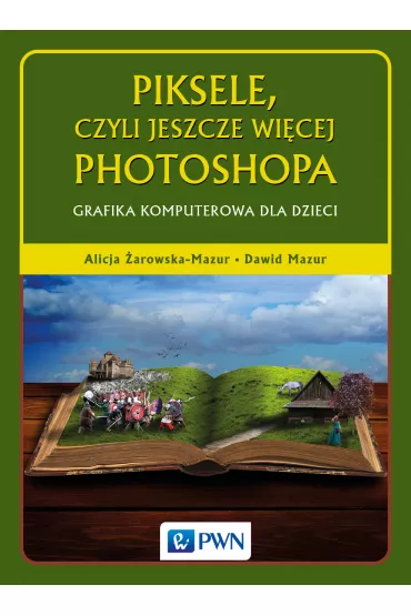 Piksele, czyli jeszcze wi�cej Photoshopa. Grafika komputerowa dla dzieci - Alicja �arowska-Mazur, Dawid Mazur