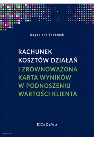 Rachunek koszt�w dzia�a� i zr�wnowa�ona karta wynik�w w podnoszeniu warto�ci klienta - Magdalena Bochenek
