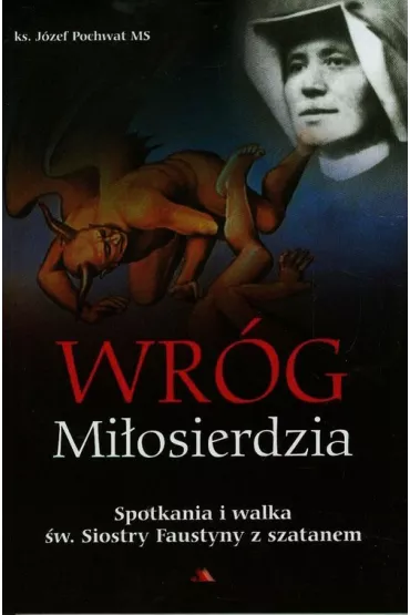Wr�g mi�osierdzia Spotkania i walka �w. Siostry Faustyny z szatanem - J�zef Pochwat