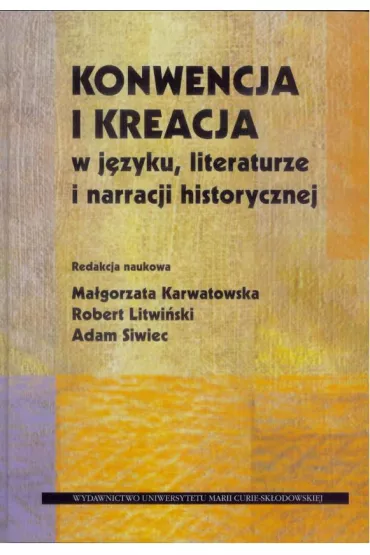 Konwencja i kreacja w j�zyku, literaturze i narracji historycznej - Adam Siwiec, Ma�gorzata Karwatowska, Robert Litwi�ski