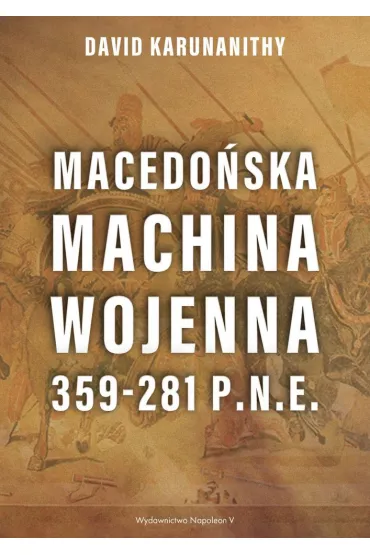 Macedo�ska machina wojenna 359-281 p.n.e. - David  Karunanithy