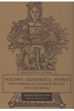 Polonia Respublica Patria  Personifikacja Polski w sztuce XVI - XVIII WIEKU - Magdalena G�rska - Magdalena G�rska