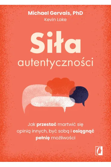 Si�a autentyczno�ci. Jak przesta� przejmowa� si� opini� innych, by� sob� i osi�gn�� pe�ni� mo�liwo�ci - Kevin Lake, Michael Gervais