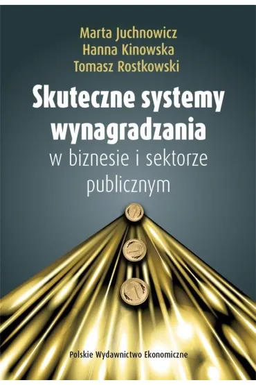 Skuteczne systemy wynagradzania w biznesie i sektorze publicznym - Marta Juchnowicz, Tomasz Rostkowski, Hanna  Kinowska