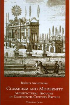 Classicism and Modernity Architectural Thought in Eighteenth-Century Britain Barbara Arciszewska