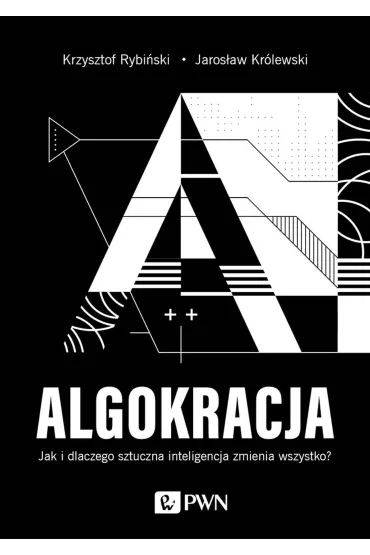 ALGOKRACJA. Jak i dlaczego sztuczna inteligencja zmienia wszystko? - Jaros�aw Kr�lewski, Krzysztof Rybi�ski