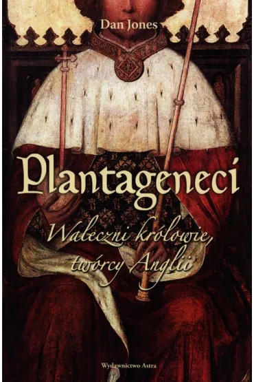 Plantageneci. Waleczni kr�lowie, tw�rcy Anglii - Dan Jones