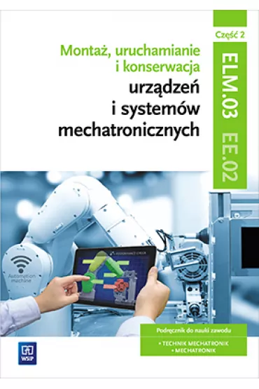 Monta�, uruchamianie i konserwacja urz�dze� i system�w mechatronicznych. ELM.03 / EE.02. Podr�cznik do nauki zawod�w technik mechatronik i mechatronik. Cz�� 2. Szko�y ponadgimnazjalne - Adrian Miko�ajczak, Piotr Go�dziaszek