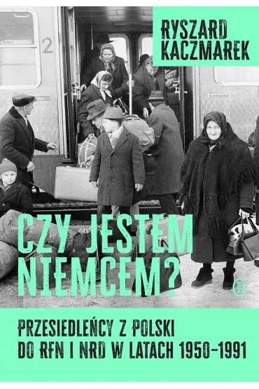 Czy jestem Niemcem? Przesiedle�cy z Polski do RFN i NRD w latach 1950–1991 - Ryszard Kaczmarek