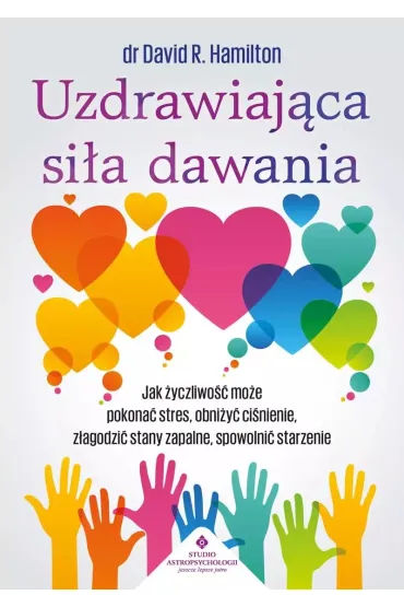 Uzdrawiaj�ca si�a dawania. Jak �yczliwo�� mo�e pokona� stres, obni�y� ci�nienie, z�agodzi� stany zapalne, spowolni� starzenie - David R. Hamilton