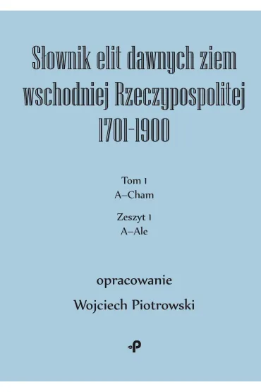 S�ownik elit dawnych ziem wschodniej Rzeczypospolitej 1701&ndash;1900. Tom 1. Zeszyt 1 - Wojciech Piotrowski