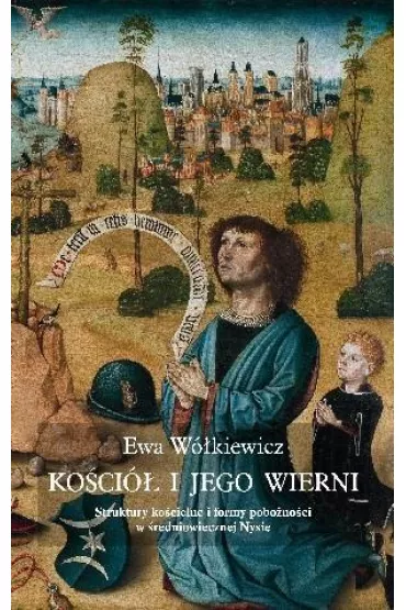 Ko�ci� i jego wierni Struktury ko�cielne i formy pobo�no�ci w �redniowiecznej Nysie - Ewa W�kiewicz
