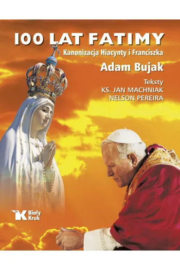 100 lat Fatimy. Kanonizacja Hiacynty i Franciszka - Adam Bujak, Jan Machniak, Nelson Pereira