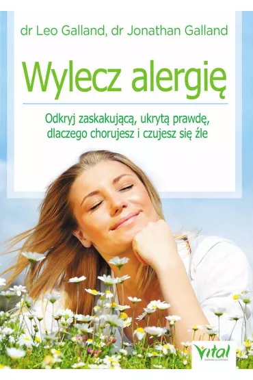 Wylecz alergi�. Odkryj zaskakuj�c�, ukryt� prawd�, dlaczego chorujesz i czujesz si� �le - Jonathan Galland, Leo Galland