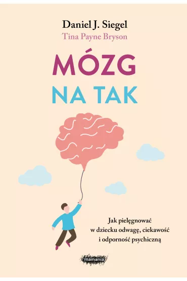 Mzg na tak. Jak pielgnowa w dziecku odwag, ciekawo i odporno psychiczn - Daniel J. Siegel, Tina Payne Bryson