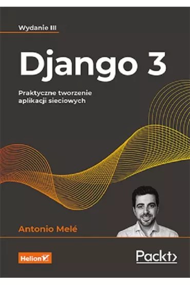 Django 3. Praktyczne tworzenie aplikacji sieciowych - Antonio Mele