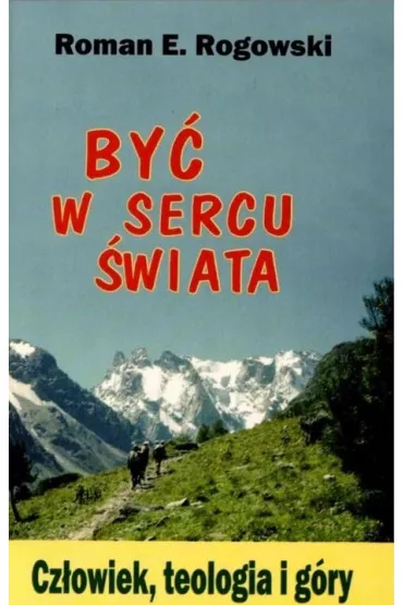 By� w sercu �wiata. Cz�owiek, teologia, g�ry - Roman E. Rogowski
