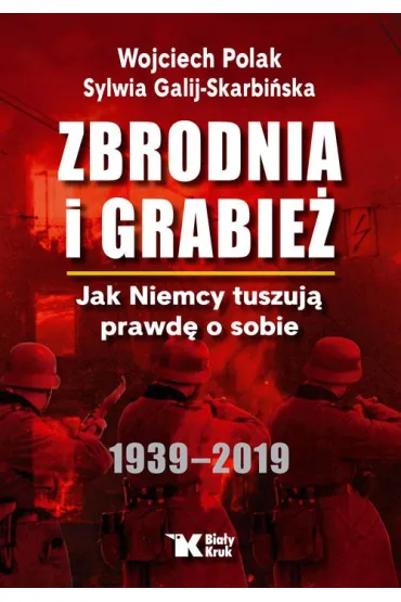 Zbrodnia i grabie�. Jak Niemcy tuszuj� prawd� o sobie 1939 &ndash; 2019 (wydanie 2024) - Sylwia Galij-Skarbi�ska, Wojciech Polak