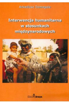 Interwencja humanitarna w stosunkach mi�dzynarowych - Domaga�a Arkadiusz - Arkadiusz Domaga�a