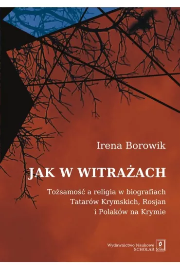 Jak w witra�ach. To�amo�� a religia w biografiach Tatar�w Krymskich, Rosjan i Polak�w na Krymie - Irena Borowik