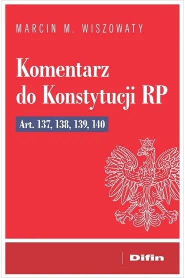 Komentarz do Konstytucji RP art. 137, 138, 139, 14 - Marcin Micha� Wiszowaty