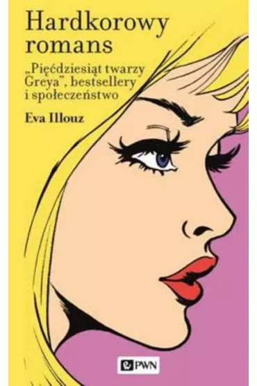 Hardkorowy romans. Pi��dziesi�t twarzy Greya, bestsellery i spo�ecze�stwo - Eva Illouz