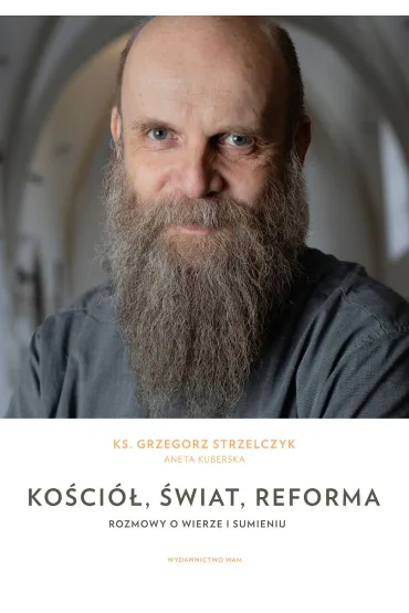 Ko�ci�, �wiat, reforma. Rozmowy o wierze i sumieniu - Grzegorz Strzelczyk, Aneta  Kuberska-B�bas