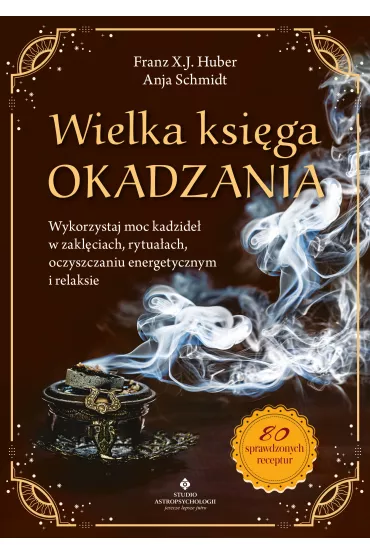 Wielka ksi�ga okadzania. Wykorzystaj moc kadzide� w zakl�ciach, rytua�ach, oczyszczaniu energetycznym i relaksie - Anja Schmidt, Franz X. J. Huber
