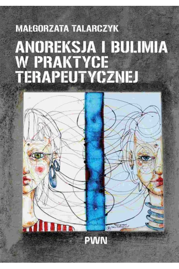 Anoreksja i bulimia w praktyce terapeutycznej - Ma�gorzata Talarczyk