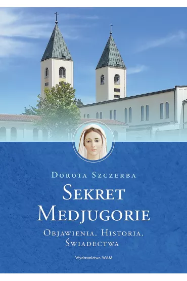 Sekret Medjugorie. Objawienia. Historia. �wiadectwa - Dorota Szczerba
