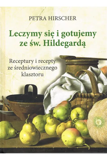 Leczymy si� i gotujemy ze �w. Hildegard�. Receptury i recepty ze �redniowiecznego klasztoru - Petra Hirscher